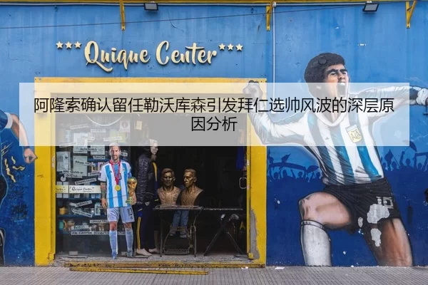 阿隆索确认留任勒沃库森引发拜仁选帅风波的深层原因分析 | yaxin