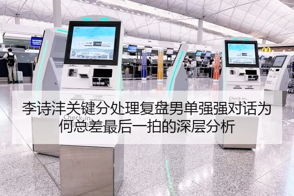 李诗沣关键分处理复盘男单强强对话为何总差最后一拍的深层分析