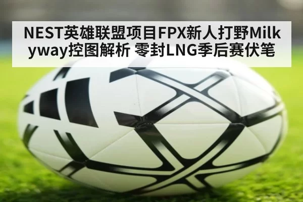 NEST英雄联盟项目FPX新人打野Milkyway控图解析 零封LNG季后赛伏笔
