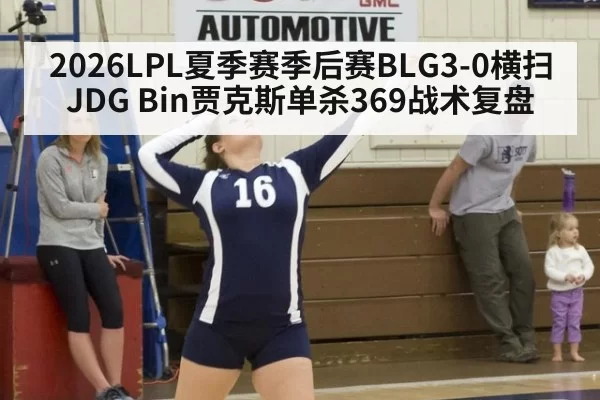 2026LPL夏季赛季后赛BLG3-0横扫JDG Bin贾克斯单杀369战术复盘