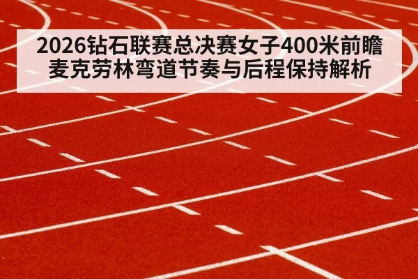 2026钻石联赛总决赛女子400米前瞻 麦克劳林弯道节奏与后程保持解析